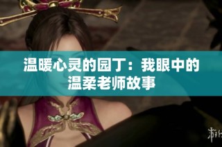 温暖心灵的园丁：我眼中的温柔老师故事
