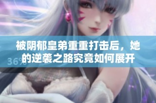 被阴郁皇弟重重打击后，她的逆袭之路究竟如何展开