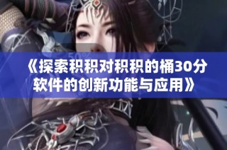 《探索积积对积积的桶30分软件的创新功能与应用》