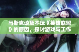 马斯克谈及不玩《英雄联盟》的原因，探讨游戏与工作生活的平衡