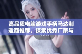 高品质电脑游戏手柄马达制造商推荐，探索优秀厂家与企业选择指南