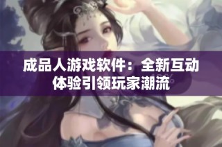 成品人游戏软件：全新互动体验引领玩家潮流