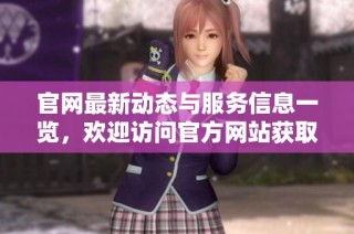 官网最新动态与服务信息一览，欢迎访问官方网站获取更多资讯