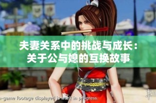 夫妻关系中的挑战与成长：关于公与媳的互换故事