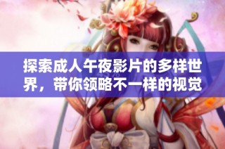 探索成人午夜影片的多样世界，带你领略不一样的视觉享受与情感体验