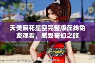 天美麻花星空完整版在线免费观看，感受奇幻之旅