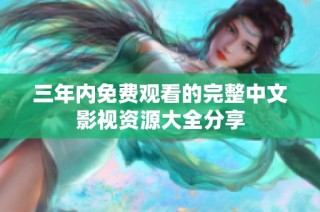 三年内免费观看的完整中文影视资源大全分享