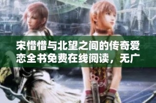 宋惜惜与北望之间的传奇爱恋全书免费在线阅读，无广告干扰