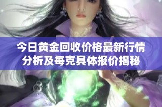 今日黄金回收价格最新行情分析及每克具体报价揭秘