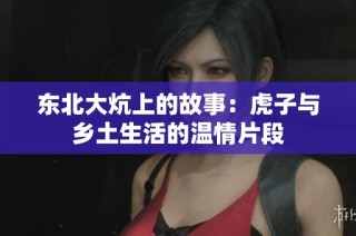 东北大炕上的故事：虎子与乡土生活的温情片段