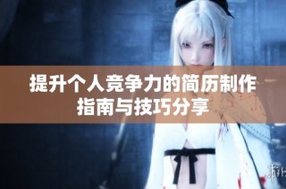 提升个人竞争力的简历制作指南与技巧分享