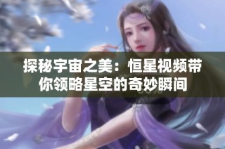 探秘宇宙之美：恒星视频带你领略星空的奇妙瞬间