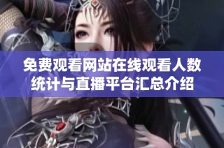 免费观看网站在线观看人数统计与直播平台汇总介绍