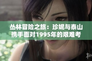 丛林冒险之旅：珍妮与泰山携手面对1995年的艰难考验与精彩挑战
