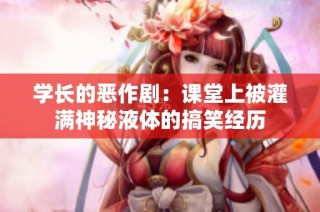 学长的恶作剧：课堂上被灌满神秘液体的搞笑经历