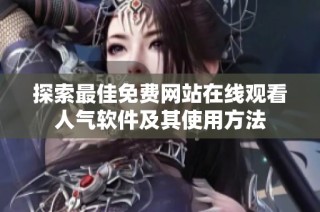 探索最佳免费网站在线观看人气软件及其使用方法