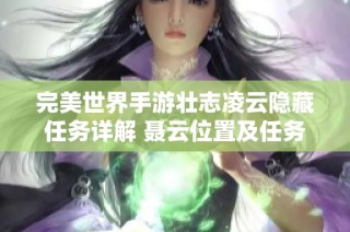 完美世界手游壮志凌云隐藏任务详解 聂云位置及任务完成攻略全收录