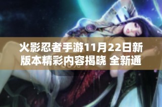 火影忍者手游11月22日新版本精彩内容揭晓 全新通灵兽乌鸦震撼上线让玩家期待不已