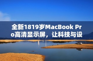 全新1819岁MacBook Pro高清显示屏，让科技与设计完美融合