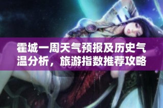 霍城一周天气预报及历史气温分析，旅游指数推荐攻略尽在其中
