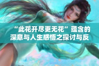“此花开尽更无花”蕴含的深意与人生感悟之探讨与反思