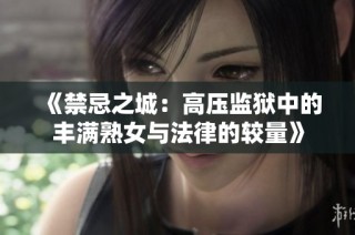 《禁忌之城：高压监狱中的丰满熟女与法律的较量》