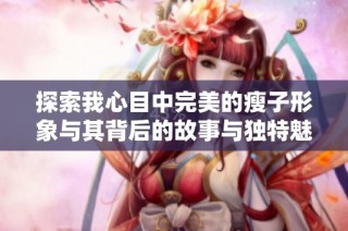 探索我心目中完美的瘦子形象与其背后的故事与独特魅力