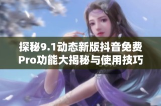 探秘9.1动态新版抖音免费Pro功能大揭秘与使用技巧