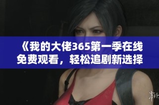 《我的大佬365第一季在线免费观看，轻松追剧新选择》