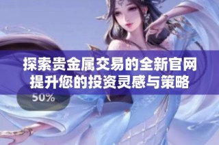 探索贵金属交易的全新官网提升您的投资灵感与策略