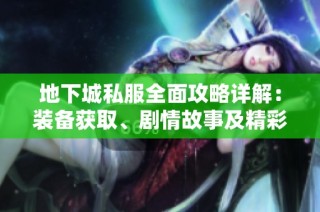 地下城私服全面攻略详解：装备获取、剧情故事及精彩活动全解析