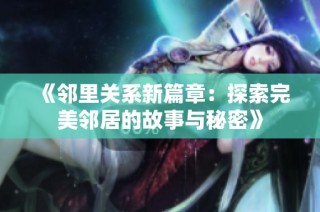 《邻里关系新篇章：探索完美邻居的故事与秘密》
