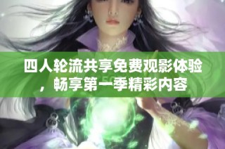 四人轮流共享免费观影体验，畅享第一季精彩内容
