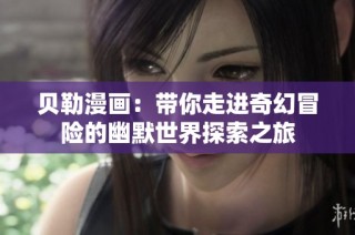 贝勒漫画：带你走进奇幻冒险的幽默世界探索之旅