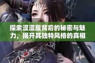 探索涩涩屋背后的秘密与魅力，揭开其独特风格的真相