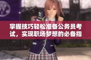 掌握技巧轻松准备公务员考试，实现职场梦想的必备指南