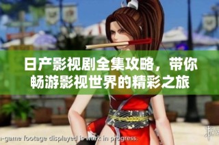 日产影视剧全集攻略，带你畅游影视世界的精彩之旅