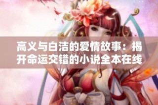 高义与白洁的爱情故事：揭开命运交错的小说全本在线阅读指南
