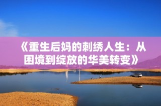 《重生后妈的刺绣人生：从困境到绽放的华美转变》