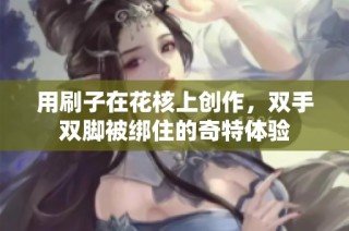 用刷子在花核上创作，双手双脚被绑住的奇特体验