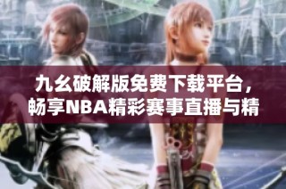 九幺破解版免费下载平台，畅享NBA精彩赛事直播与精彩回放
