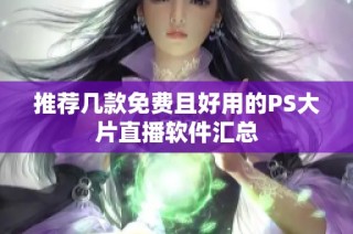 推荐几款免费且好用的PS大片直播软件汇总