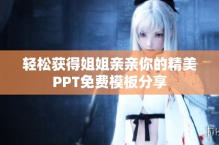 轻松获得姐姐亲亲你的精美PPT免费模板分享