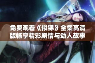 免费观看《似锦》全集高清版畅享精彩剧情与动人故事