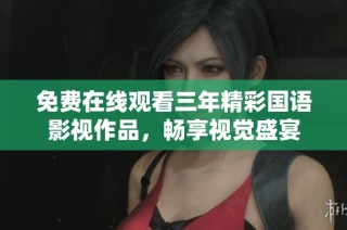 免费在线观看三年精彩国语影视作品，畅享视觉盛宴