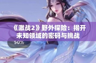 《激战2》野外探险：揭开未知领域的密码与挑战