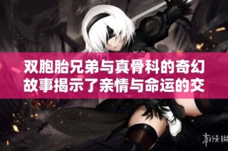 双胞胎兄弟与真骨科的奇幻故事揭示了亲情与命运的交错之旅