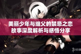 美丽少年与继父的禁忌之恋故事深度解析与感悟分享