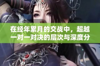在经年累月的交战中，超越一对一对决的层次与深度分析