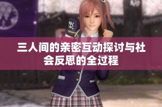 三人间的亲密互动探讨与社会反思的全过程